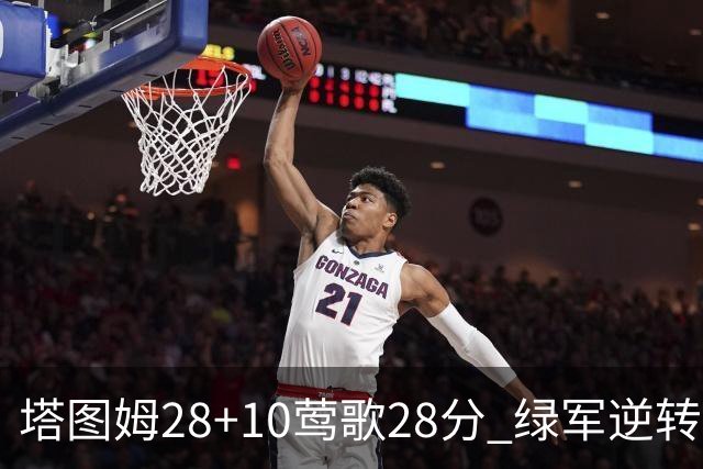 塔图姆28+10莺歌28分 绿军逆转送鹈鹕三连败