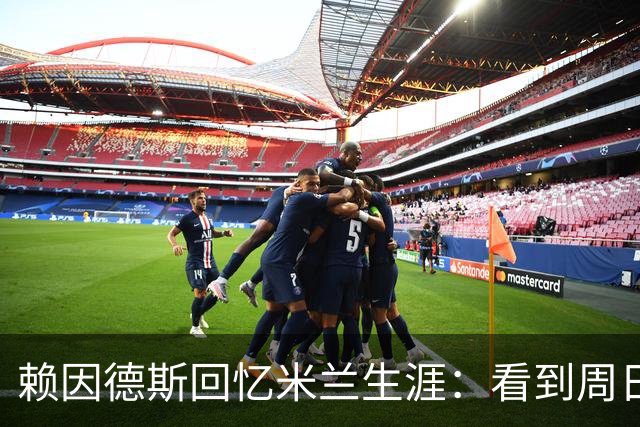 赖因德斯回忆米兰生涯：看到周日晚上的圣西罗，依然会起鸡皮疙瘩